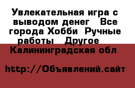 Увлекательная игра с выводом денег - Все города Хобби. Ручные работы » Другое   . Калининградская обл.